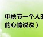 中秋節(jié)一個(gè)人的心情說說短句（中秋節(jié)一個(gè)人的心情說說）