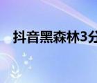 抖音黑森林3分鐘原版事件（黑森林抖音）
