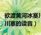 欲渡黃河冰塞川代表什么生肖（欲渡黃河冰塞川塞的讀音）