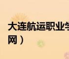 大連航運職業(yè)學校官網（大連航運技術學院官網）