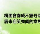 粉面含春威不露丹唇未啟笑先聞啥意思（粉面含春威不露丹唇未啟笑先聞的意思）