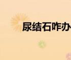尿結(jié)石咋辦完全不疼（尿結(jié)石咋辦）