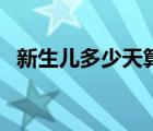 新生兒多少天算滿月（寶寶多少周算足月）
