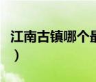 江南古鎮(zhèn)哪個(gè)最值得去（江南古鎮(zhèn)哪個(gè)最好玩）