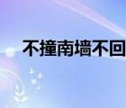 不撞南墻不回頭故事（不撞南墻不回頭）