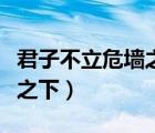 君子不立危墻之下什么意思（君子不立于危墻之下）