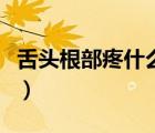 舌頭根部疼什么原因（舌頭根部疼是怎么回事）