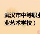 武漢市中等職業(yè)藝術(shù)學校學費（武漢市中等職業(yè)藝術(shù)學校）