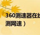 360測速器在線測網(wǎng)速準嗎（360測速器在線測網(wǎng)速）