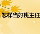 怎樣當好班主任經(jīng)驗交流（怎樣當好班主任）