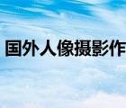 國外人像攝影作品大全（國外人像攝影作品）
