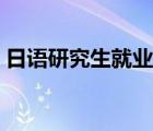 日語研究生就業(yè)方向與前景（日語就業(yè)前景）