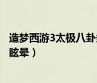 造夢(mèng)西游3太極八卦多少級(jí)有眩暈（造夢(mèng)西游3太極八卦怎么眩暈）