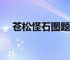 蒼松怪石圖題詩原文（蒼松怪石圖題詩）
