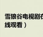 雪狼谷電視劇在線觀看西瓜（雪狼谷電視劇在線觀看）