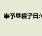 宰予晝寢子曰: