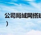 公司局域網(wǎng)搭建流程圖（公司局域網(wǎng)怎么建立）