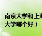 南京大學(xué)和上海交大哪個(gè)好（南京大學(xué)和浙江大學(xué)哪個(gè)好）