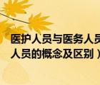 醫(yī)護人員與醫(yī)務(wù)人員的概念及區(qū)別是什么（醫(yī)護人員與醫(yī)務(wù)人員的概念及區(qū)別）