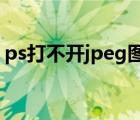ps打不開jpeg圖片咋辦（ps打不開jpg圖片）