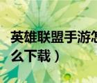 英雄聯(lián)盟手游怎么下載視頻（英雄聯(lián)盟手游怎么下載）