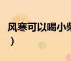 風寒可以喝小柴胡嗎（小柴胡治風寒還是風熱）