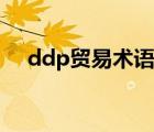 ddp貿(mào)易術(shù)語什么意思（ddp貿(mào)易術(shù)語）