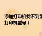 添加打印機(jī)找不到型號對應(yīng)打印機(jī)（添加打印機(jī)向?qū)д也坏酱蛴C(jī)型號）