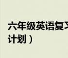 六年級英語復習計劃安排表（六年級英語復習計劃）