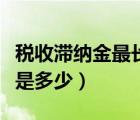稅收滯納金最長(zhǎng)收多少時(shí)間（稅收滯納金每天是多少）