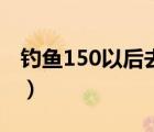釣魚(yú)150以后去哪里學(xué)（釣魚(yú)150以后去哪學(xué)）