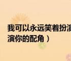 我可以永遠(yuǎn)笑著扮演你的配角是什么歌（我可以永遠(yuǎn)笑著扮演你的配角）