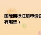 國際商標注冊申請途徑有哪些方法（國際商標注冊申請途徑有哪些）