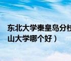 東北大學(xué)秦皇島分校與燕山大學(xué)（東北大學(xué)秦皇島分校和燕山大學(xué)哪個好）