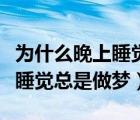 為什么晚上睡覺總是做夢很緊張（為什么晚上睡覺總是做夢）