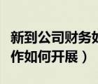 新到公司財(cái)務(wù)如何開(kāi)展（新成立的公司財(cái)務(wù)工作如何開(kāi)展）