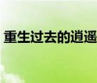 重生過(guò)去的逍遙日子（過(guò)去的日子叫什么日）