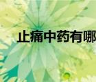 止痛中藥有哪些藥材（止痛中藥有哪些）