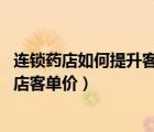 連鎖藥店如何提升客流（藥店業(yè)績?nèi)绾翁嵘?關(guān)聯(lián)銷售提升藥店客單價(jià)）