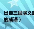 出自三國演義的歇后語有哪些（出自三國演義的成語）
