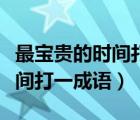 最寶貴的時(shí)間打一成語(yǔ)百度知道（最寶貴的時(shí)間打一成語(yǔ)）