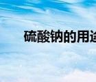 硫酸鈉的用途是什么（硫酸鈉的用途）