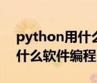 python用什么軟件編程好知乎（python用什么軟件編程）