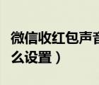 微信收紅包聲音怎么關(guān)（微信紅包來了聲音怎么設(shè)置）