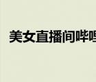 美女直播間嗶哩嗶哩（bilibili私人直播間）