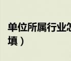 單位所屬行業(yè)怎么填洗?。▎挝凰鶎傩袠I(yè)怎么填）