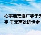 心事浩茫連廣宇于無聲處聽驚雷是誰的名言（心事浩茫連廣宇 于無聲處聽驚雷 意思）