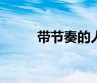 帶節(jié)奏的人是什么意思（帶節(jié)奏）