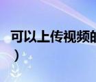 可以上傳視頻的網站（視頻上傳到哪個網站好）