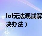 lol無(wú)法觀戰(zhàn)解決辦法怎么辦（lol無(wú)法觀戰(zhàn)解決辦法）